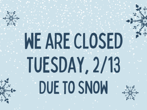 We are closed Tuesday, 2/13 due to snow.